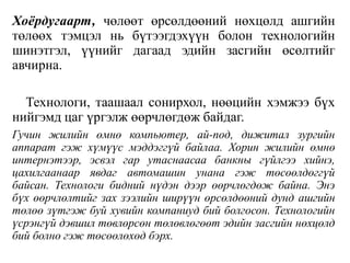 Хоёрдугаарт, чөлөөт өрсөлдөөний нөхцөлд ашгийн
төлөөх тэмцэл нь бүтээгдэхүүн болон технологийн
шинэтгэл, үүнийг дагаад эдийн засгийн өсөлтийг
авчирна.
Технологи, таашаал сонирхол, нөөцийн хэмжээ бүх
нийгэмд цаг үргэлж өөрчлөгдөж байдаг.
Гучин жилийн өмнө компьютер, ай-под, дижитал зургийн
аппарат гэж хүмүүс мэддэггүй байлаа. Хорин жилийн өмнө
интернэтээр, эсвэл гар утаснаасаа банкны гүйлгээ хийнэ,
цахилгаанаар явдаг автомашин унана гэж төсөөлдөггүй
байсан. Технологи бидний нүдэн дээр өөрчлөгдөж байна. Энэ
бүх өөрчлөлтийг зах зээлийн ширүүн өрсөлдөөний дунд ашгийн
төлөө зүтгэж буй хувийн компаниуд бий болгосон. Технологийн
үсрэнгүй дэвшил төвлөрсөн төлөвлөгөөт эдийн засгийн нөхцөлд
бий болно гэж төсөөлөхөд бэрх.
 