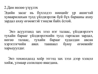 2.Дам нөлөө үзүүлэх
Эдийн засаг нь бүхэлдээ нөөцийг үр ашигтай
хуваарилахын тулд үйлдвэрлэж буй бүх барааны ахиу
зардал ахиу өгөөжтэй тэнцэж байх ёстой.
Энэ асуултанд зах зээл нэг талаас, үйлдвэрлэгч
тухайн барааг үйлдвэрлэхийн тулд гаргасан зардал,
нөгөө талаас, тухайн барааг худалдан авсан
хэрэглэгчийн авах таашаал буюу өгөөжийг
харьцуулдаг.
Энэ тохиолдолд хоёр этгээд зах зээл дээр хэлцэл
хийж, улмаар солилцоо явагдана.
 