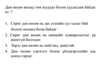 Дам нөлөө яагаад том асуудал болон судлагдаж байдаг
вэ ?
1. Сөрөг дам нөлөө нь зах зээлийн сул талыг бий
болгох нөхцөл болж байдаг
2. Сөрөг дам нөлөө нь нөөцийн хуваарилалтыг үр
ашиггүй болгодог.
3. Эерэг дам нөлөө нь нийгэмд ашигтай.
4. Дам нөлөө хэрэглээ болон үйлдвэрлэлийн аль
алинд гардаг.
 