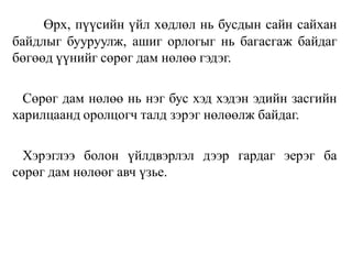 Өрх, пүүсийн үйл хөдлөл нь бусдын сайн сайхан
байдлыг бууруулж, ашиг орлогыг нь багасгаж байдаг
бөгөөд үүнийг сөрөг дам нөлөө гэдэг.
Сөрөг дам нөлөө нь нэг бус хэд хэдэн эдийн засгийн
харилцаанд оролцогч талд зэрэг нөлөөлж байдаг.
Хэрэглээ болон үйлдвэрлэл дээр гардаг эерэг ба
сөрөг дам нөлөөг авч үзье.
 