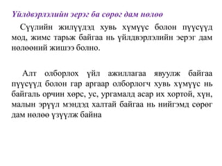 Үйлдвэрлэлийн эерэг ба сөрөг дам нөлөө
Сүүлийн жилүүдэд хувь хүмүүс болон пүүсүүд
мод, жимс тарьж байгаа нь үйлдвэрлэлийн эерэг дам
нөлөөний жишээ болно.
Алт олборлох үйл ажиллагаа явуулж байгаа
пүүсүүд болон гар аргаар олборлогч хувь хүмүүс нь
байгаль орчин хөрс, ус, ургамалд асар их хортой, хүн,
малын эрүүл мэндэд халтай байгаа нь нийгэмд сөрөг
дам нөлөө үзүүлж байна
 