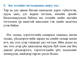 2. Зах зээлийн тогтолцооны давуу тал
Төр нь улс орноо батлан хамгаалах үүрэг гүйцэтгэж,
хууль цааз, дэг журам тогтоон, өмчийн эрхийг
баталгаажуулсан байхад зах зээлийн эдийн засгийн
тогтолцоо үр ашигтай ажиллана гэж эдийн засагчид
үзэж байна.
Нэг талаас, хэрэглэгчийн сонирхол таашаал, нөгөө
талаас, үйлдвэрлэгчийн зардал нь үнийн талаар дохио
өгч, зах зээл дээр тэнцвэрт үнэ тогтдог. Ийм дохио нь
зах зээл дээр үйл ажиллагаа явуулж буй олон сая бие
даасан үйлдвэрлэгч, хэрэглэгчдийн үйл хөдлөлийг
зохицуулж, шийдвэр гаргах үндэс болно.
 