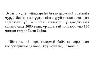 Зураг 3 - д уг үйлдвэрийн бүтээгдэхүүний эрэлтийн
муруй болон нийлүүлэлтийн муруй огтлолцсон цэгт
харгалзах үр ашигтай тэнцвэрт үйлдвэрлэлийн
хэмжээ сард 2000 тонн, үр ашигтай тэнцвэрт үнэ 150
мянган төгрөг болж байна.
Иймд өмчийн эрх тодорхой байх нь сөрөг дам
нөлөөг арилгахад болон бууруулахад нөлөөлнө.
 