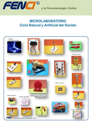 FENci                                                      ©
                                                               y la Fenomenología Cíclica



                              MICROLABORATORIO
                        Ciclo Natural y Artificial del Sonido


    Créditos:
    Wikimedia commons




                                                                                                 Créditos: HI-tronicl




                                                                         Créditos: Panasonic




 Créditos: Greencell                           Créditos:
                       Créditos: Paper Matel




                                                                                               Créditos: Faber Castelll




FENci © Derechos de Autor Reservados – 2012
 