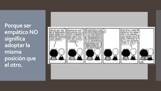 Porque ser
empático NO
significa
adoptar la
misma
posición que
el otro.
 