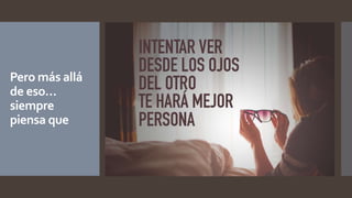 Pero más allá
de eso…
siempre
piensa que
 