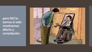 pero NO lo
somos si solo
mostramos
afecto y
consolación.
 