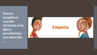 Somos
empáticos
cuando
miramos a los
ojos y
escuchamos
con atención
…
 