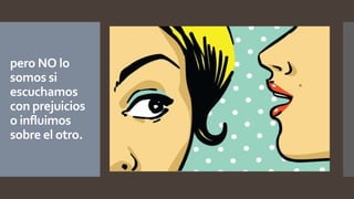 pero NO lo
somos si
escuchamos
con prejuicios
o influimos
sobre el otro.
 