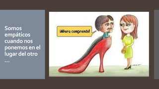 Somos
empáticos
cuando nos
ponemos en el
lugar del otro
…
 