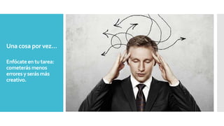 Una cosa por vez…
Enfócate en tu tarea:
cometerás menos
errores y serásmás
creativo.
 