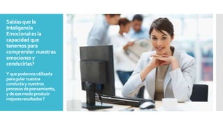 Sabías que la
Inteligencia
Emocional es la
capacidad que
tenemos para
comprender nuestras
emociones y
conducirlas?
Yquepodemosutilizarla
paraguiarnuestra
conductaynuestros
procesos depensamiento,
ydeesemodoproducir
mejoresresultados?
 