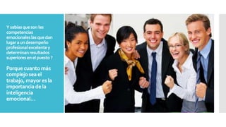 Ysabíasqueson las
competencias
emocionaleslasquedan
lugaraundesempeño
profesionalexcelentey
determinanresultados
superioresenelpuesto?
Porque cuanto más
complejo sea el
trabajo, mayor es la
importancia de la
inteligencia
emocional…
 