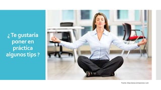 ¿Te gustaría
poner en
práctica
algunos tips ?
Fuente: https://www.entrepreneur.com
 