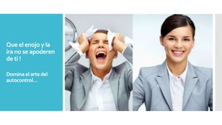 Que el enojo y la
ira no se apoderen
de ti !
Domina el arte del
autocontrol…
 