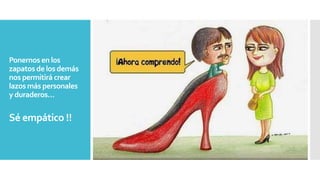 Ponernos en los
zapatos de los demás
nos permitirá crear
lazos más personales
y duraderos…
Sé empático !!
 