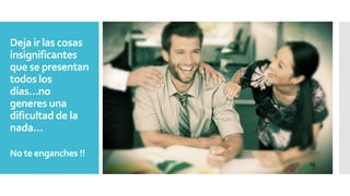 Deja ir las cosas
insignificantes
que se presentan
todos los
días…no
generes una
dificultad de la
nada…
No te enganches !!
 