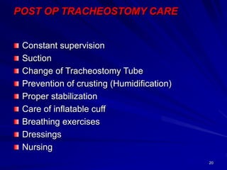 20
POST OP TRACHEOSTOMY CARE
Constant supervision
Suction
Change of Tracheostomy Tube
Prevention of crusting (Humidification)
Proper stabilization
Care of inflatable cuff
Breathing exercises
Dressings
Nursing
 
