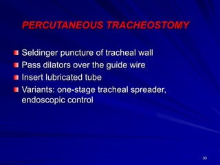30
PERCUTANEOUS TRACHEOSTOMY
Seldinger puncture of tracheal wall
Pass dilators over the guide wire
Insert lubricated tube
Variants: one-stage tracheal spreader,
endoscopic control
 