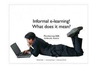 Informal e-learning!
What does it mean?
               Microlearning 2008
               Innsbruck, Austria




  Matthias Rohs 1 E-Learning Center 1 University of Zurich
 