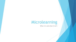 Microlearning
What it is and what it isn’t
 