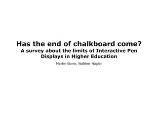 Has the end of chalkboard come?
 A survey about the limits of Interactive Pen
        Displays in Higher Education
              Martin Ebner, Walther Nagler
 