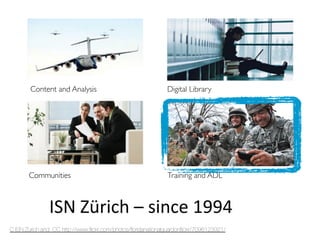 Content and Analysis	

 Digital Library	

Communities	

 Training and ADL	

ISN	
  Zürich	
  –	
  since	
  1994	
  
C ISN ...