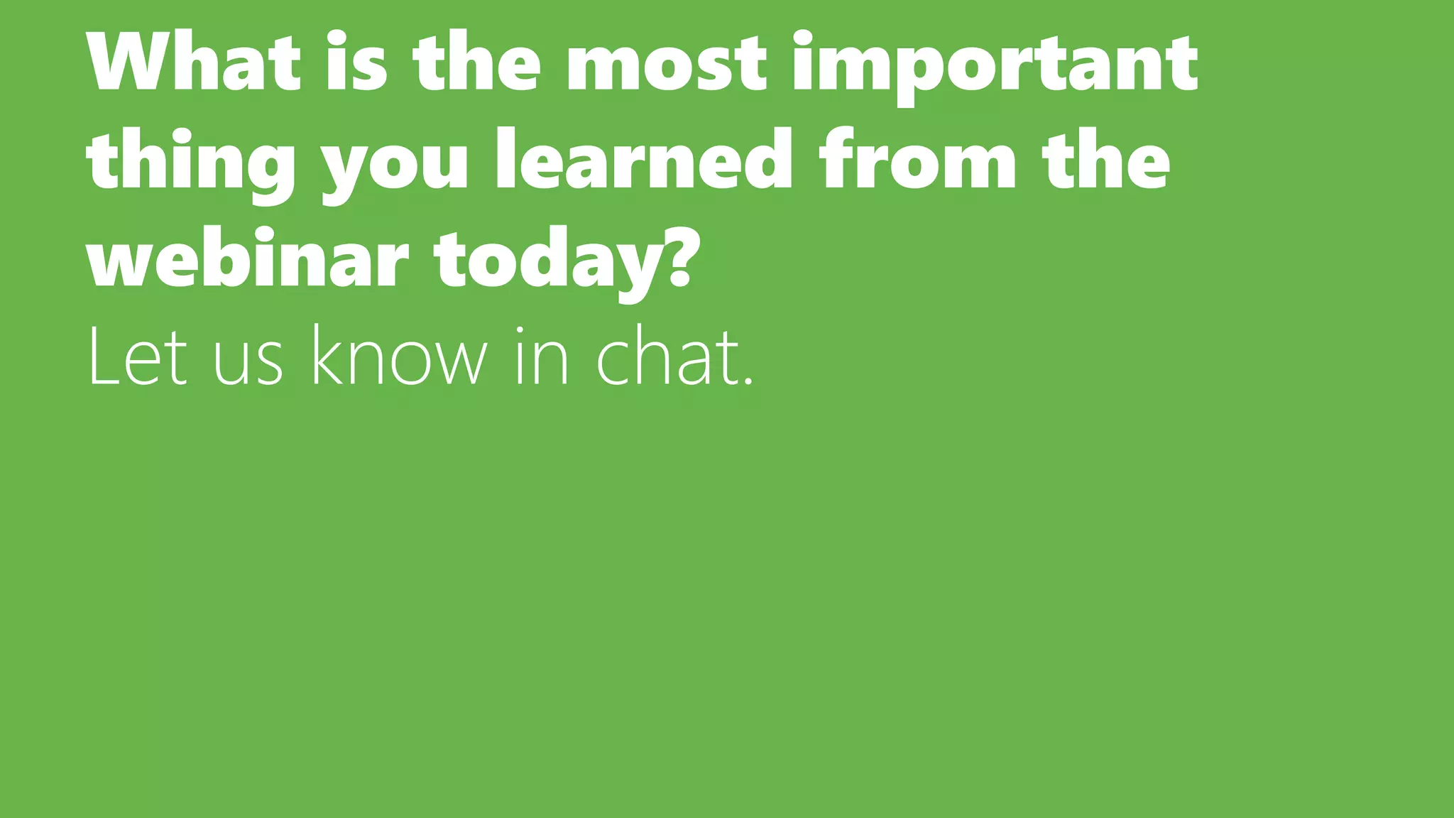What is the most important
thing you learned from the
webinar today?
Let us know in chat.
 