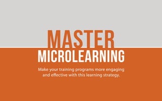 Master Microlearning
Make your training programs more engaging and effective with this learning
strategy.
 