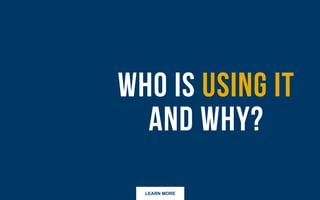 LEARN MORE
Who is using it and why?
 