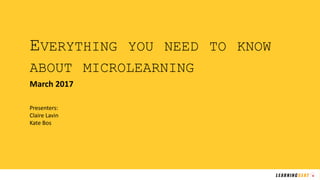 EVERYTHING YOU NEED TO KNOW
ABOUT MICROLEARNING
March 2017
Presenters:
Claire Lavin
Kate Bos
 