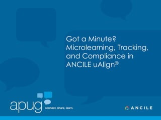 Got a Minute?
Microlearning, Tracking,
and Compliance in
ANCILE uAlign®
 