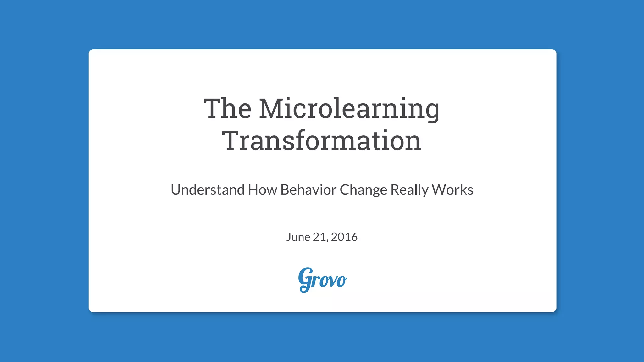 1
The Microlearning
Transformation
Understand How Behavior Change Really Works
June 21, 2016