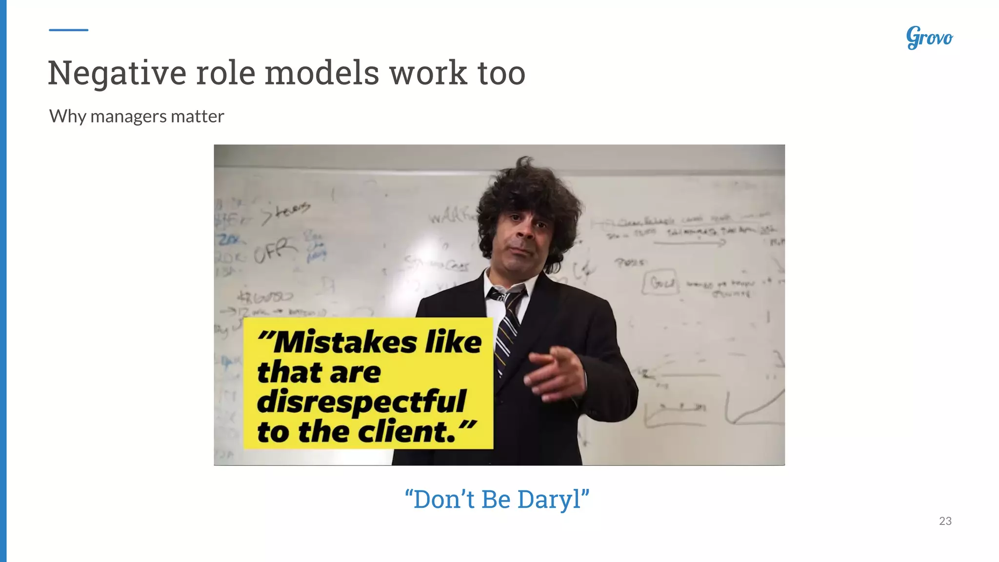23
Negative role models work too
“Don’t Be Daryl”
Why managers matter