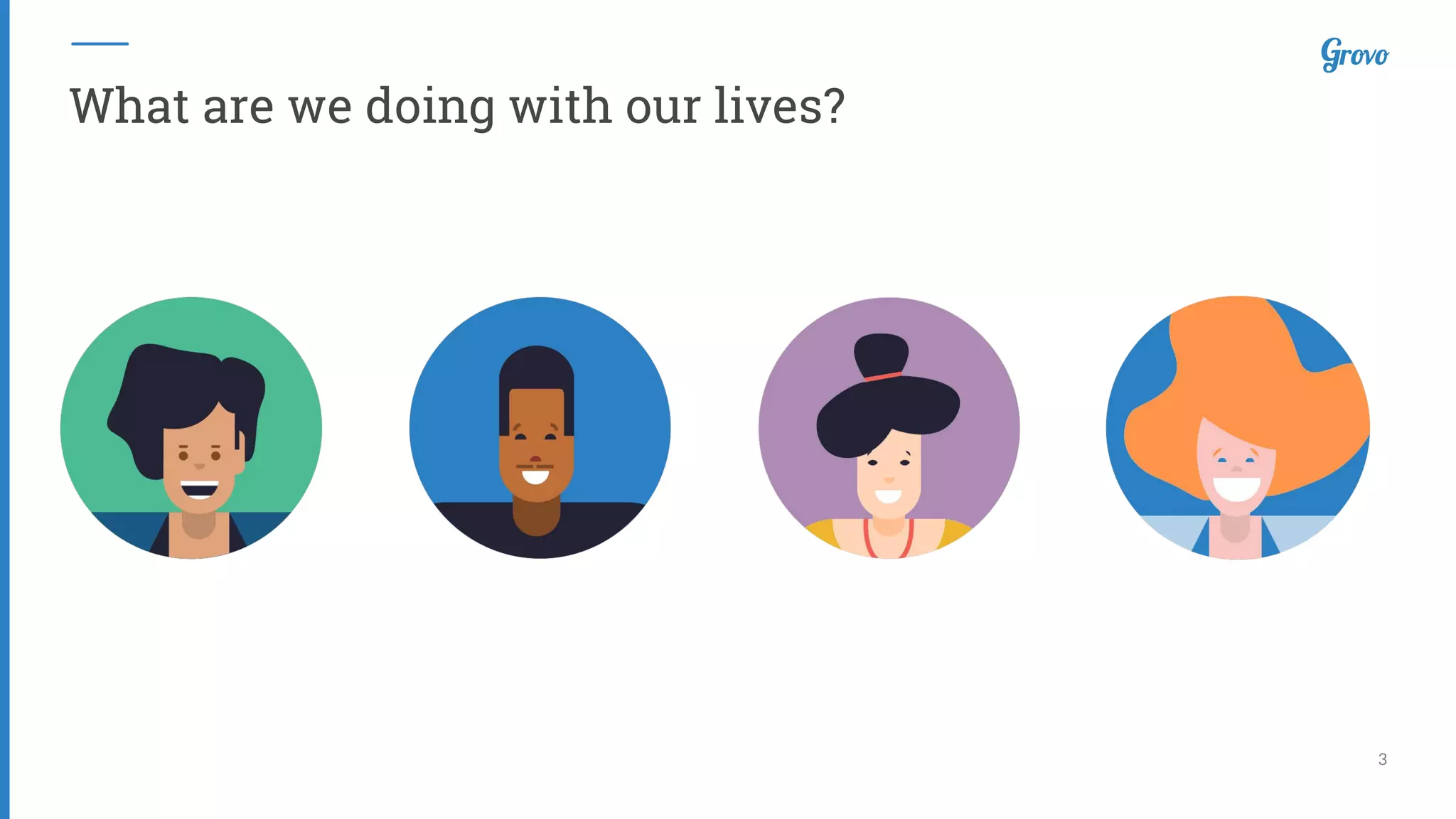 3
What are we doing with our lives?