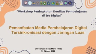 Pemanfaatan Media Pembelajaran Digital
Tersinkronisasi dengan Jaringan Luas
Universitas Sebelas Maret (UNS)
31 Oktober 2022
 