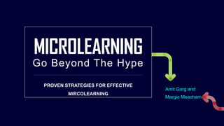 MICROLEARNING
Go Beyond The Hype
Amit Garg and
Margie Meacham
PROVEN STRATEGIES FOR EFFECTIVE
MIRCOLEARNING
 