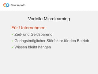 Vorteile Microlearning
Für Unternehmen:
 Zeit- und Geldsparend
 Geringstmöglicher Störfaktor für den Betrieb
 Wissen bleibt hängen
 