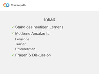 Inhalt
 Stand des heutigen Lernens
 Moderne Ansätze für
Lernende
Trainer
Unternehmen
 Fragen & Diskussion
 