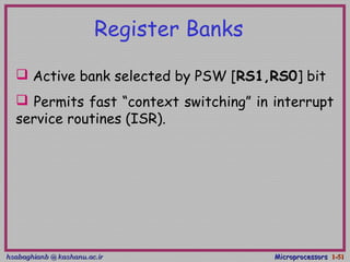hsabaghianb @ kashanu.ac.irhsabaghianb @ kashanu.ac.ir MicroprocessorsMicroprocessors 1-1-5151
 Active bank selected by PSW [RS1,RS0] bit
 Permits fast “context switching” in interrupt
service routines (ISR).
Register Banks
 