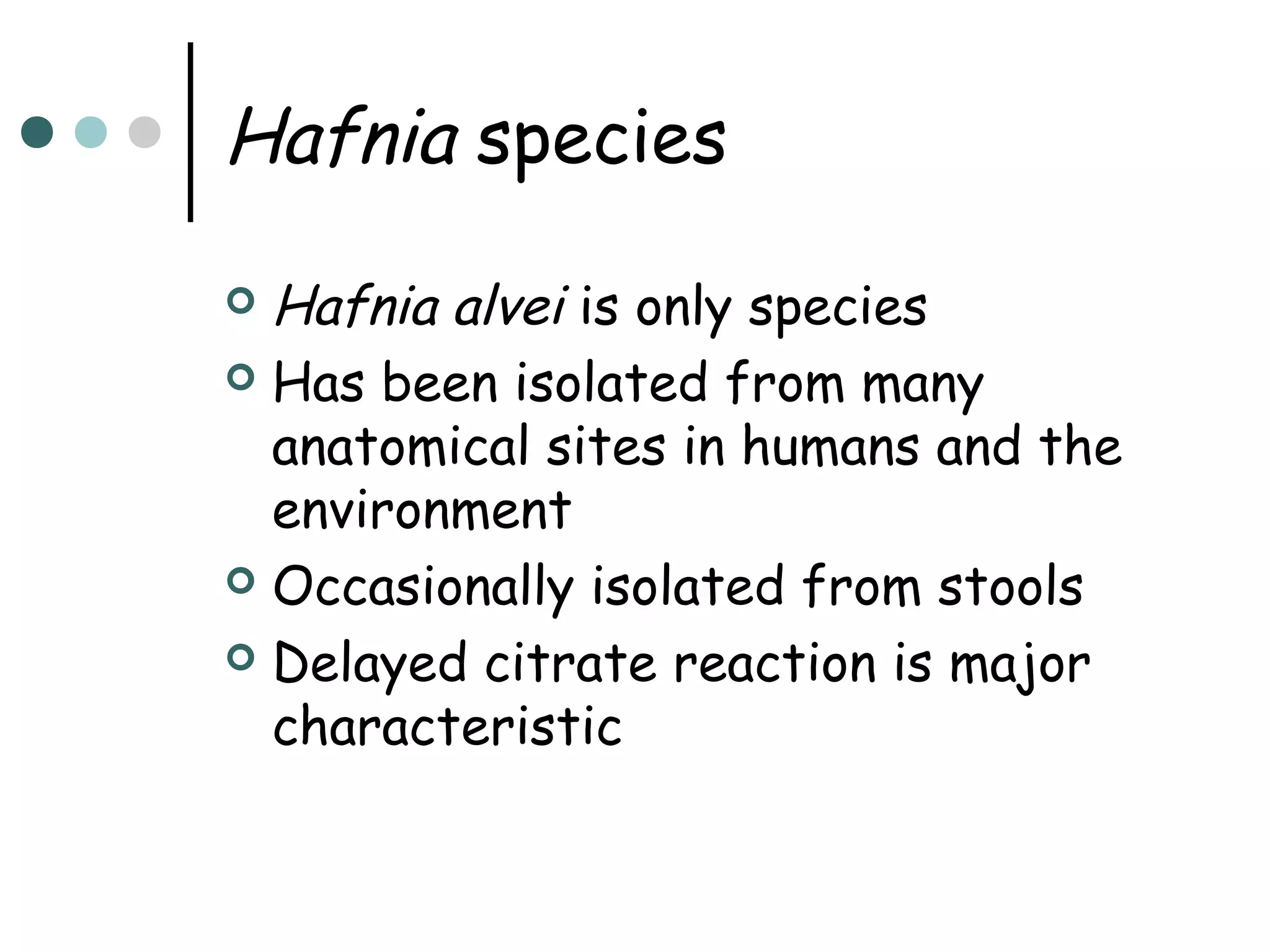Hafnia species
Hafnia alvei is only species
 Has been isolated from many
anatomical sites in humans and the
environment
 Occasionally isolated from stools
 Delayed citrate reaction is major
characteristic


 