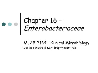 Chapter 16 Enterobacteriaceae
MLAB 2434 – Clinical Microbiology
Cecile Sanders & Keri Brophy-Martinez

 