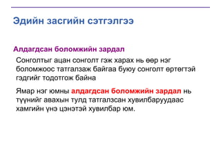 Эдийн засгийн сэтгэлгээ
Алдагдсан боломжийн зардал
Сонголтыг ацан сонголт гэж харах нь өөр нэг
боломжоос татгалзаж байгаа буюу сонголт өртөгтэй
гэдгийг тодотгож байна
Ямар нэг юмны алдагдсан боломжийн зардал нь
түүнийг авахын тулд татгалзсан хувилбаруудаас
хамгийн үнэ цэнэтэй хувилбар юм.

 