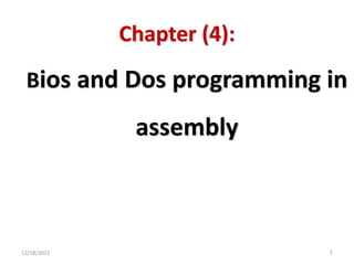 Chapter (4):
Bios and Dos programming in
assembly
12/18/2023 1
 