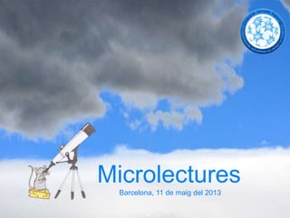 Microlectures
Barcelona, 11 de maig del 2013
 