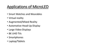 Applications of MicroLED
• Smart Watches and Wearables
• Virtual reality
• Augmented/Mixed Reality
• Automotive Head-Up Display
• Large Video Displays
• 8K UHD TVs
• Smartphones
• Laptop/Tablets
 