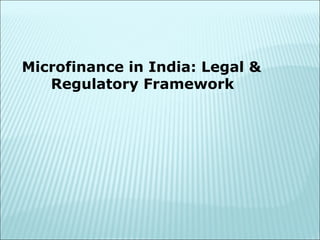 Microfinance in India: Legal &
Regulatory Framework
 