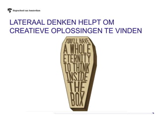 LATERAAL DENKEN HELPT OM
CREATIEVE OPLOSSINGEN TE VINDEN




                                  6
 