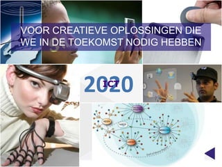 VOOR CREATIEVE OPLOSSINGEN DIE
WE IN DE TOEKOMST NODIG HEBBEN



          2020
             ICT
 