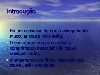 Introdução Há um consenso de que o alongamento muscular causa mais lesão; O encurtamento para o mesmo comprimento muscular não causa qualquer lesão; Alongamento em fibras relaxadas não causa Lesão percebida 